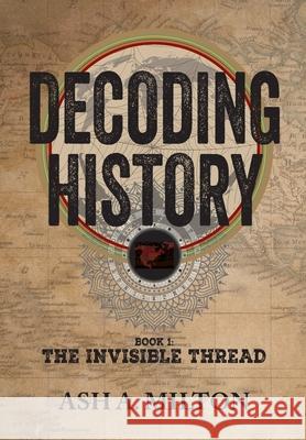 Decoding History: The Invisible Thread Ash A. Milton 9781946730350 Free Agent Press