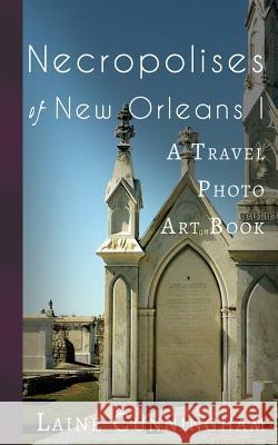 Necropolises of New Orleans I: Cemeteries as Cultural Markers Cunningham, Laine 9781946732217 Sun Dogs Creations