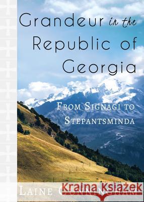 Grandeur in the Republic of Georgia: From Signagi to Stepantsminda Laine Cunningham, Angel Leya 9781946732873 Sun Dogs Creations