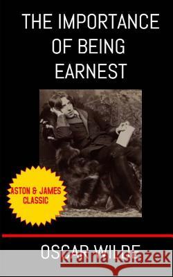 The Importance of Being Earnest: A Trivial Comedy for Serious People Oscar Wilde 9781946745088 Aston & James Publishing, LLC