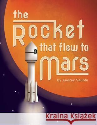 The Rocket that Flew to Mars Sauble, Audrey 9781946748041