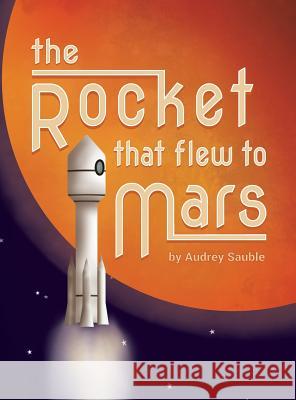 The Rocket that Flew to Mars Sauble, Audrey 9781946748065