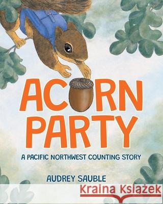 Acorn Party: A Pacific Northwest Counting Story Audrey Sauble Audrey Sauble 9781946748225