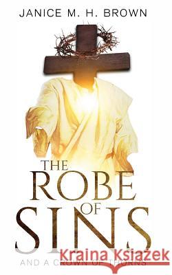 The Robe Of Sins: And A Crown Of Thorns Brown, Janice M. H. 9781946756381 Rejoice Essential Publishing