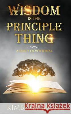 Wisdom Is The Principle Thing: A Daily Devotional Moses, Kimberly 9781946756466 Rejoice Essential Publishing