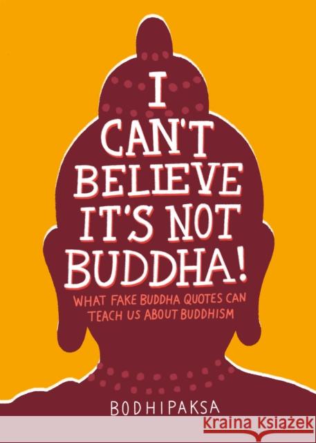 I Can't Believe It's Not Buddha!: What Fake Buddha Quotes Can Teach Us About Buddhism Bodhipaksa 9781946764355 Parallax Press