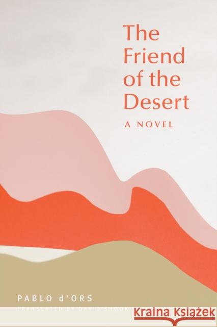 The Friend of the Desert: A Novel David Shook 9781946764492