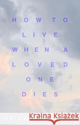How to Live When a Loved One Dies: Healing Meditations for Grief and Loss Thich Nhat Hanh 9781946764805