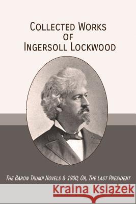 Collected Works of Ingersoll Lockwood: The Baron Trump Novels & 1900; Or, The Last President Johnson, Charles Howard 9781946774217 Mockingbird Press