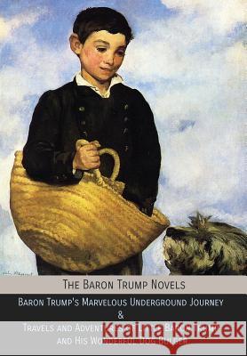 The Baron Trump Novels: Baron Trump's Marvelous Underground Journey & Travels and Adventures of Little Baron Trump and His Wonderful Dog Bulge Ingersoll Lockwood George Wharton Edwards Charles Howard Johnson 9781946774255