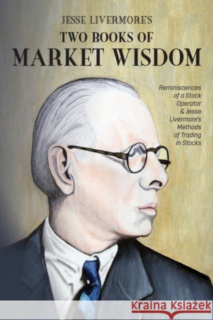 Jesse Livermore's Two Books of Market Wisdom: Reminiscences of a Stock Operator & Jesse Livermore's Methods of Trading in Stocks Jesse Lauriston Livermore Edwin LeFevre Richard DeMille Wyckoff 9781946774569