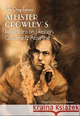 The Drug Essays: Aleister Crowley's Reflections on Hashish, Cocaine & Absinthe Aleister Crowley Elizabeth Ledbetter 9781946774729 Mockingbird Press