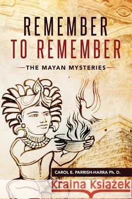Remember to Remember: The Mayan Mysteries Carol Parrish-Harr 9781946801517