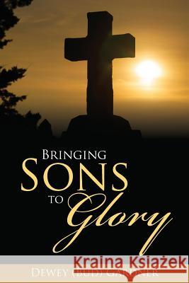 Bringing Sons to Glory Dewey (Bud) Gardner 9781946801784