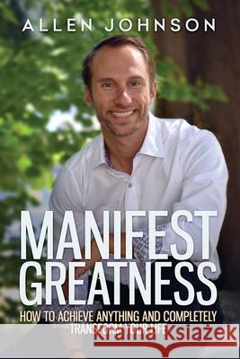Manifest Greatness: How to achieve anything and completely transform your life Johnson, Allen Chey 9781946812643