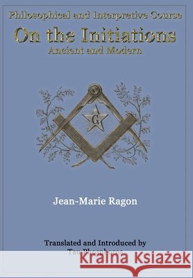 Philosophical and Interpretive Course on the Initiations, Ancient and Modern Ragon, Jean-Marie, Phosphoros, Tau, Phosphoros, Tau 9781946814289