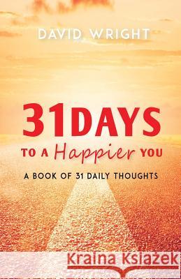 31 Days to a Happier You: A Book of 31 Daily Thoughts David a. Wright 9781946818331 Dips Publishing