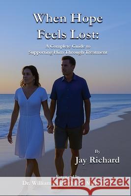 When Hope Feels Lost: A Complete Guide To Supporting Him Through Treatment Jay Richard 9781946828132 Stacey Resources, LLC