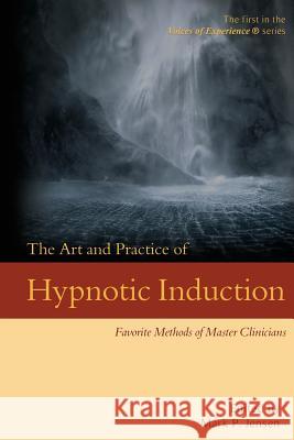 The Art and Practice of Hypnotic Induction: Favorite Methods of Master Clinicians Mark P. Jensen 9781946832016 Denny Creek Press