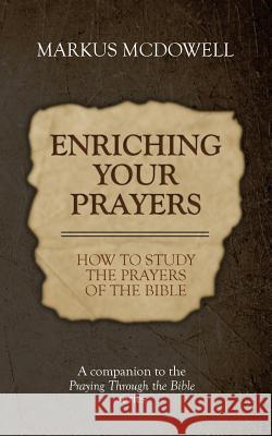 Enriching Your Prayers: How to Study the Prayers of the Bible: A companion to the Praying Through the Bible series McDowell, Markus 9781946849304 Keledei Publishing