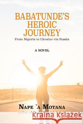 Babatunde's Heroic Journey: From Nigeria to Ukraine via Russia Nape 9781946849366 Riversong Books