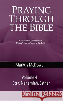 Praying Through the Bible (Vol 4): Ezra, Nehemiah, and Esther Markus McDowell 9781946849465 Keledei Publications