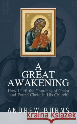 The Great Awakening: How I left the church of Christ and found Christ in his Church Andrew Burns, QC 9781946849847