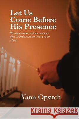 Let Us Come Before His Presence: 365 Days to Learn, Meditate and Pray from the Psalms and the Sermon on the Mount Yann Opsitch 9781946849946 Keledei Publishing