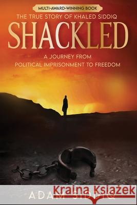 Shackled: A Journey From Political Imprisonment To Freedom Siddiq, Adam 9781946852007 Lineage Publishing, Inc.