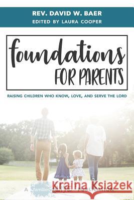 Foundations for Parents: Raising Children Who Know, Love, and Serve the Lord Laura Cooper David W. Baer 9781946853035