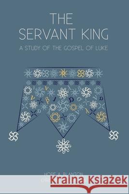 The Servant King: A Study of the Gospel of Luke Hope a. Blanton Christine B. Gordon 9781946862174 19baskets, Inc.