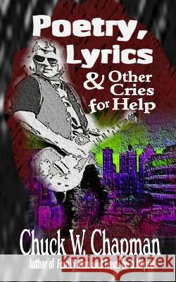 Poetry, Lyrics, and Other Cries for Help Chuck W Chapman   9781946874764