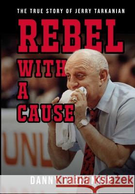 Rebel with a Cause: The True Story of Jerry Tarkanian Tarkanian, Danny 9781946875549 Champion Press.