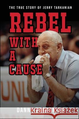 Rebel with a Cause: The True Story of Jerry Tarkanian Tarkanian, Danny 9781946875556 Daniel Tarkanian