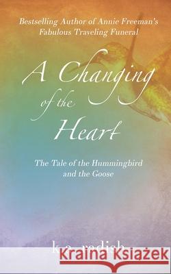 A Changing of the Heart: The Tale of the Hummingbird and the Goose K. a. Radish 9781946875716