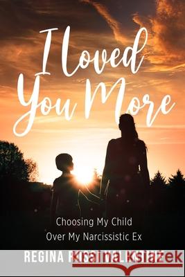 I Loved You More: Choosing My Child Over My Narcissistic Ex Regina Rossi Valentine Rodney Miles Kevin Miller 9781946875914 Valentine Books