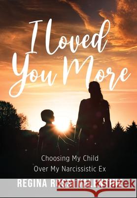 I Loved You More: Choosing My Child Over My Narcissistic Ex Regina Rossi Valentine Rodney Miles Kevin Miller 9781946875921 Valentine Books
