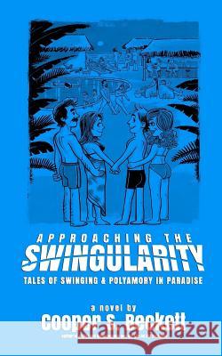 Approaching The Swingularity: Tales of Swinging & Polyamory in Paradise Beckett, Cooper S. 9781946876003 Hump & Circumstance