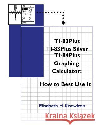 TI83Plus TI83Plus Silver TI84Plus Graphing Calculator: How To Best Use It! 4th edition Edition Knowlton, Elisabeth H. 9781946878052 Adventures in Education, Inc.