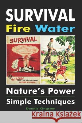 Survival Fire Water: Nature's Power, Simple Techniques Dennis Kingston 9781946881649 Cladd Publishing Inc.