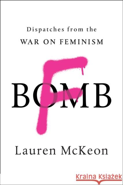 F-Bomb: Dispatches from the War on Feminism McKeon, Lauren 9781946885012