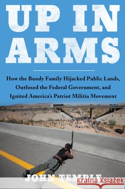Up in Arms: How the Bundy Family Hijacked Public Lands, Outfoxed the Federal Government, and Ignited America's Patriot Militia Mov Temple, John 9781946885951 Benbella Books