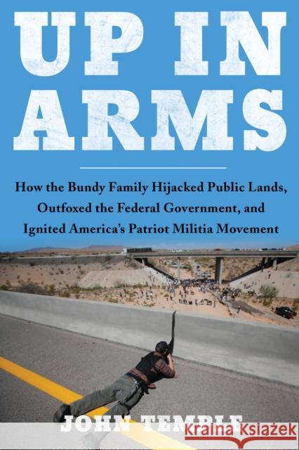 Up in Arms: How the Bundy Family Hijacked Public Lands, Outfoxed the Federal Government, and Ignited America's Patriot Militia Mov Temple, John 9781946885951