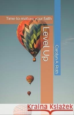 Level Up: Time to mature your faith Carolyn a. Roth 9781946919175 Carolyn Roth Ministry
