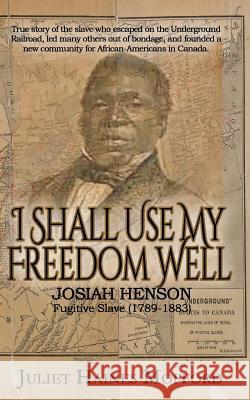 I Shall Use My Freedom Well: Josiah Henson, Fugitive Slave (1789-1883) Juliet Haines Mofford 9781946920225