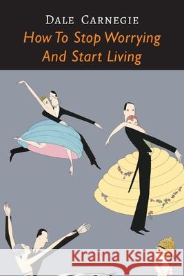 How to Stop Worrying and Start Living Dale Carnegie 9781946963765