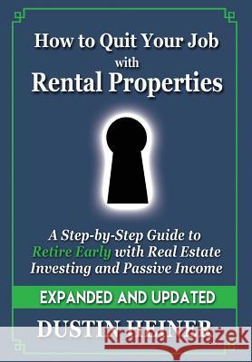 How to Quit Your Job with Rental Properties: Expanded and Updated - A Step-by-Step Guide to Retire Early with Real Estate Investing and Passive Income Heiner, Dustin 9781946965080