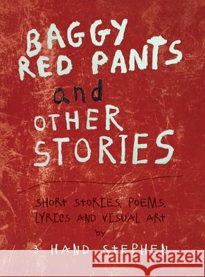 Baggy Red Pants and Other Stories: Short Stories, Poems, Lyrics and Visual Art 3 Hand Stephen 9781946970107 Wake-Robin Press