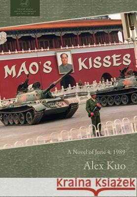 Mao's Kisses: A Novel of June 4, 1989 Alex Kuo 9781946970893