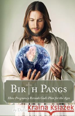 Birth Pangs: How Pregnancy Reveals God's Plan for the Ages Daniel Tomlinson 9781946977052